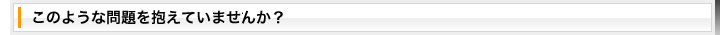 このような問題を抱えていませんか？