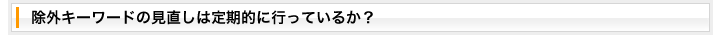 除外キーワードの見直しは定期的に行っているか？