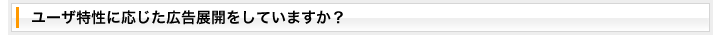 ユーザ特性に応じた広告展開をしていますか？