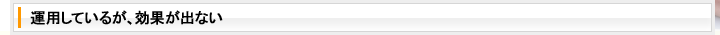 運用しているが、効果が出ない