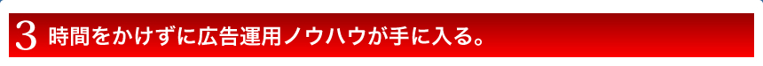 時間をかけずに広告運用ノウハウが手に入る。